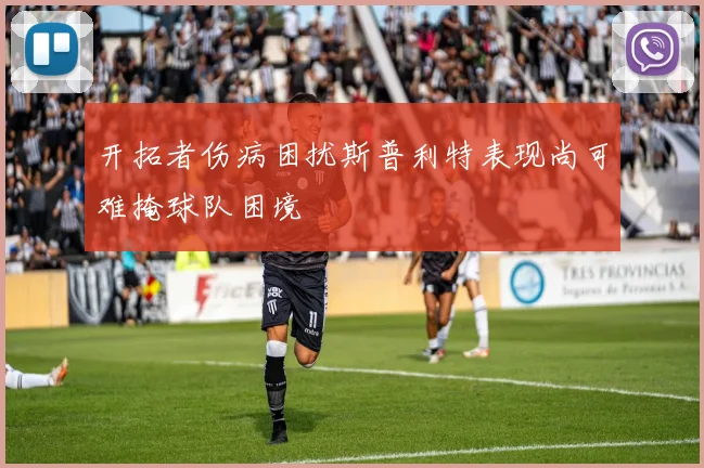 开拓者伤病困扰斯普利特表现尚可难掩球队困境