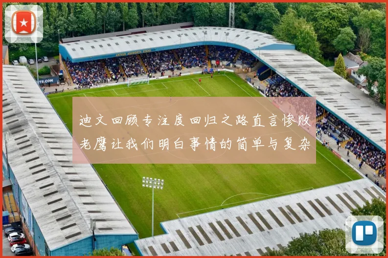 迪文回顾专注度回归之路直言惨败老鹰让我们明白事情的简单与复杂