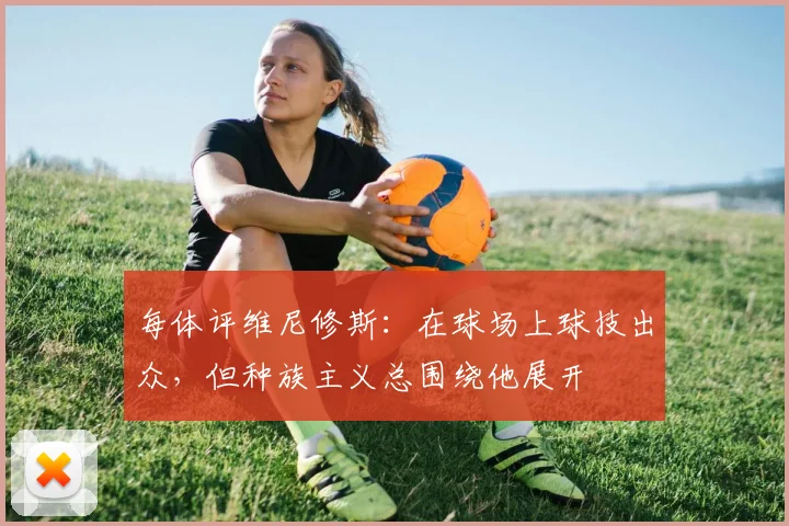 每体评维尼修斯：在球场上球技出众，但种族主义总围绕他展开