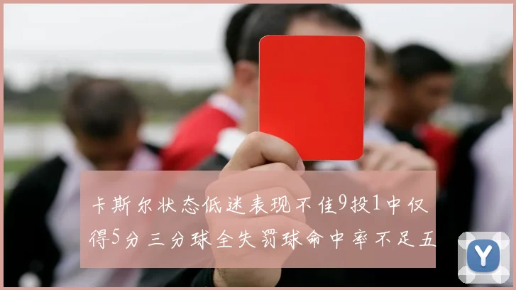 卡斯尔状态低迷表现不佳9投1中仅得5分三分球全失罚球命中率不足五成