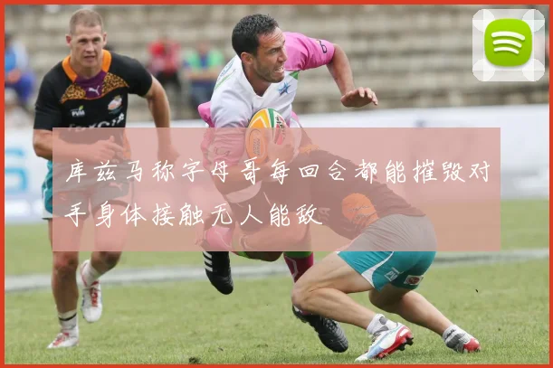 库兹马称字母哥每回合都能摧毁对手身体接触无人能敌