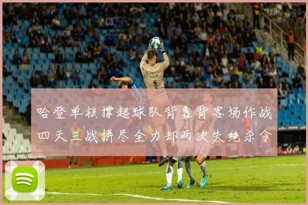 哈登单核撑起球队背靠背客场作战四天三战拼尽全力却两次失绝杀令人心痛
