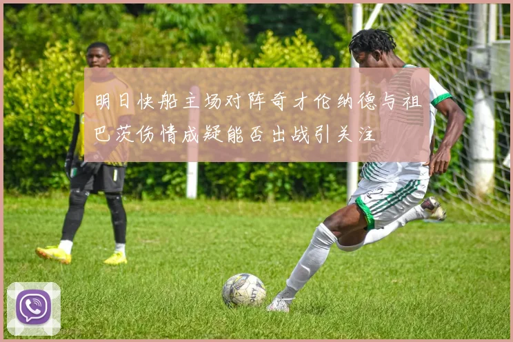 明日快船主场对阵奇才伦纳德与祖巴茨伤情成疑能否出战引关注