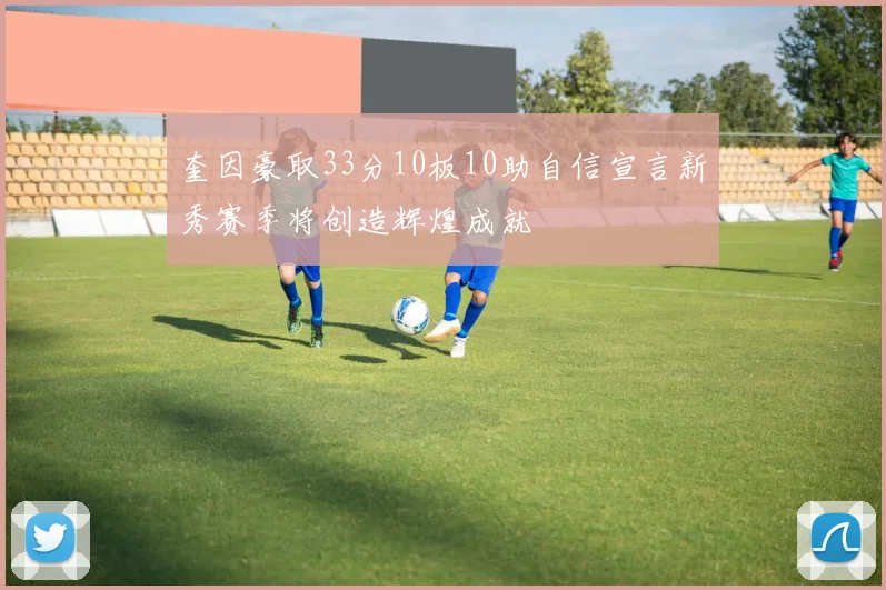 奎因豪取33分10板10助自信宣言新秀赛季将创造辉煌成就