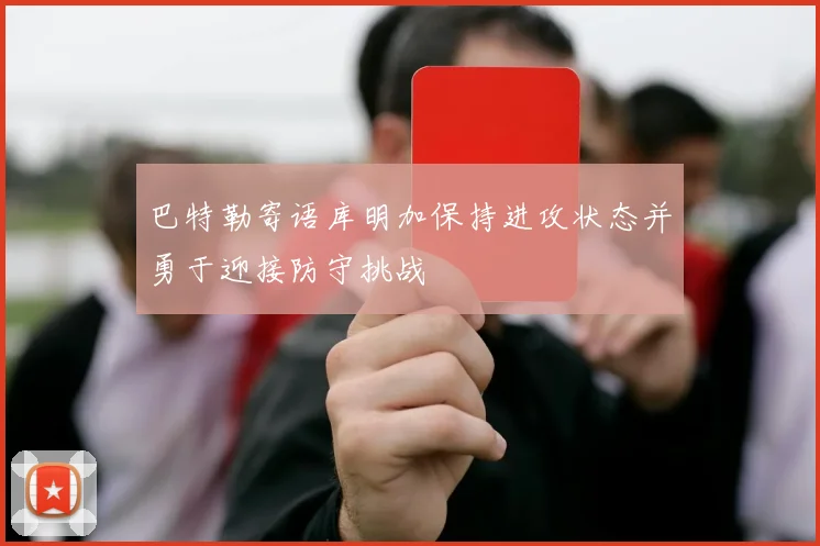 巴特勒寄语库明加保持进攻状态并勇于迎接防守挑战