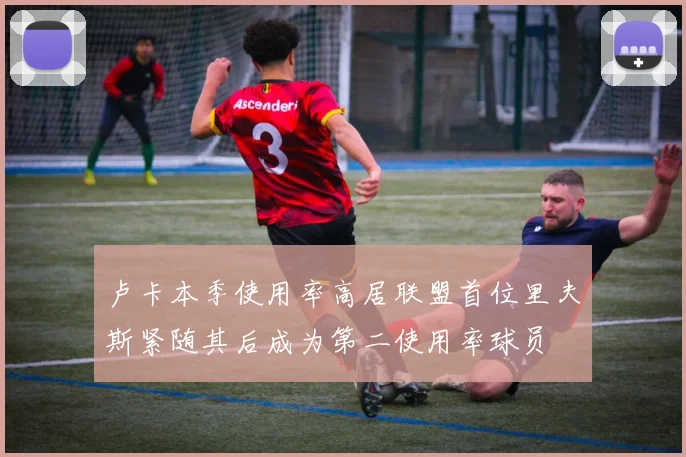 卢卡本季使用率高居联盟首位里夫斯紧随其后成为第二使用率球员