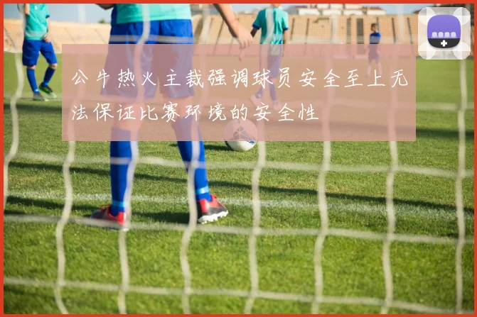 公牛热火主裁强调球员安全至上无法保证比赛环境的安全性