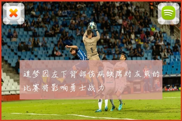 追梦因左下背部伤病缺席对灰熊的比赛将影响勇士战力