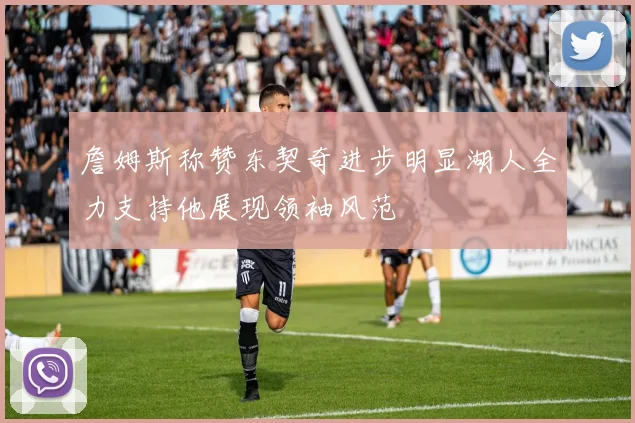 詹姆斯称赞东契奇进步明显湖人全力支持他展现领袖风范