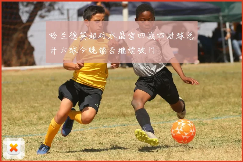 哈兰德英超对水晶宫四战四进球总计六球今晚能否继续破门