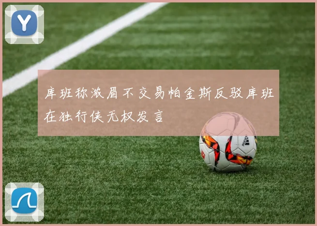 库班称浓眉不交易帕金斯反驳库班在独行侠无权发言
