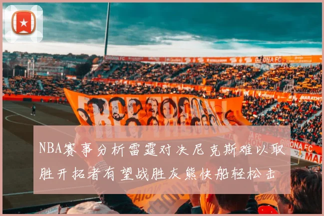 NBA赛事分析雷霆对决尼克斯难以取胜开拓者有望战胜灰熊快船轻松击败步行者